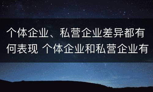 个体企业、私营企业差异都有何表现 个体企业和私营企业有什么联系?