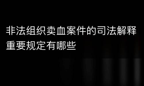 非法组织卖血案件的司法解释重要规定有哪些