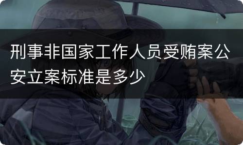 刑事非国家工作人员受贿案公安立案标准是多少