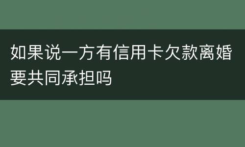 如果说一方有信用卡欠款离婚要共同承担吗