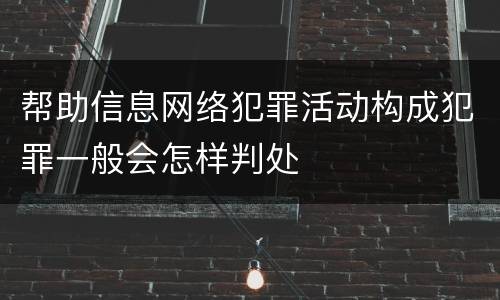 帮助信息网络犯罪活动构成犯罪一般会怎样判处