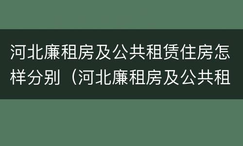 河北廉租房及公共租赁住房怎样分别（河北廉租房及公共租赁住房怎样分别申请）