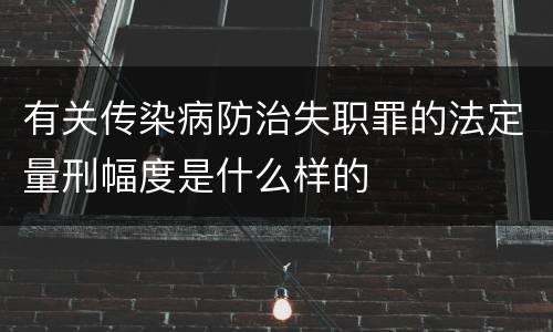 有关传染病防治失职罪的法定量刑幅度是什么样的