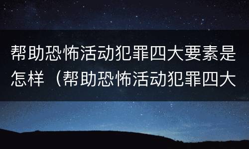 帮助恐怖活动犯罪四大要素是怎样（帮助恐怖活动犯罪四大要素是怎样形成的）