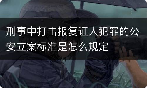 刑事中打击报复证人犯罪的公安立案标准是怎么规定