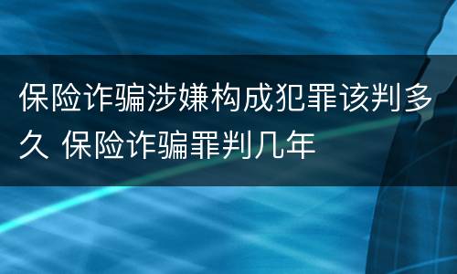 保险诈骗涉嫌构成犯罪该判多久 保险诈骗罪判几年
