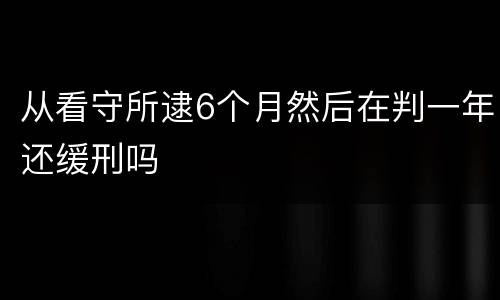 从看守所逮6个月然后在判一年还缓刑吗