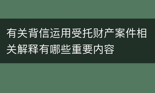 有关背信运用受托财产案件相关解释有哪些重要内容
