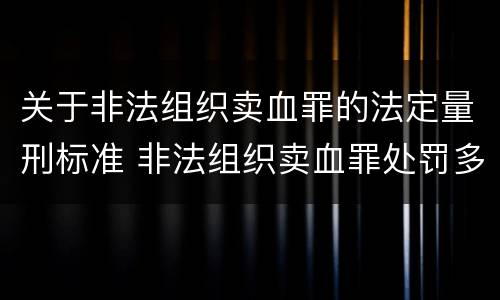 关于非法组织卖血罪的法定量刑标准 非法组织卖血罪处罚多少钱