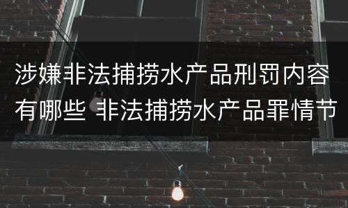 涉嫌非法捕捞水产品刑罚内容有哪些 非法捕捞水产品罪情节严重怎么处罚