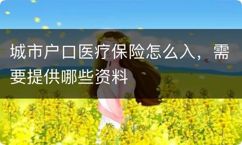 城市户口医疗保险怎么入，需要提供哪些资料