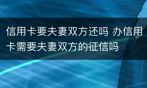 信用卡要夫妻双方还吗 办信用卡需要夫妻双方的征信吗