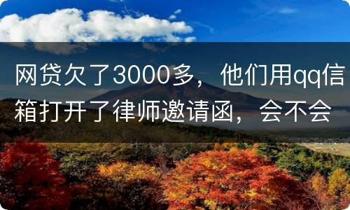 网贷欠了3000多，他们用qq信箱打开了律师邀请函，会不会被判为诈骗，给抓起来。