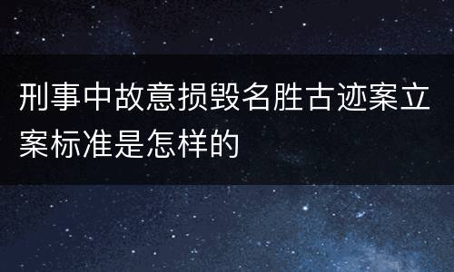 刑事中故意损毁名胜古迹案立案标准是怎样的