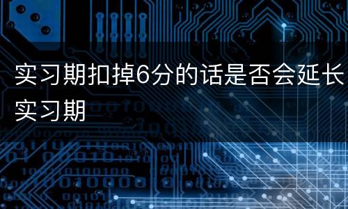 实习期扣掉6分的话是否会延长实习期