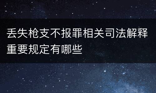 丢失枪支不报罪相关司法解释重要规定有哪些