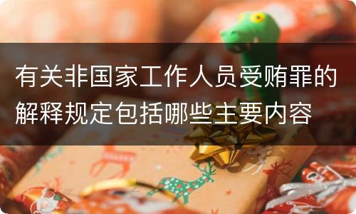 有关非国家工作人员受贿罪的解释规定包括哪些主要内容