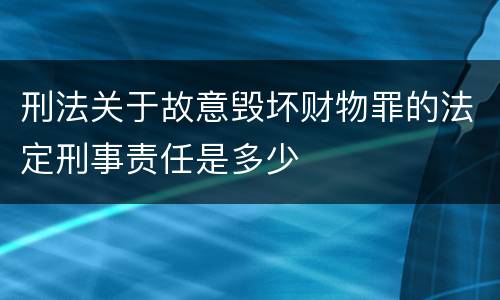 刑法关于故意毁坏财物罪的法定刑事责任是多少