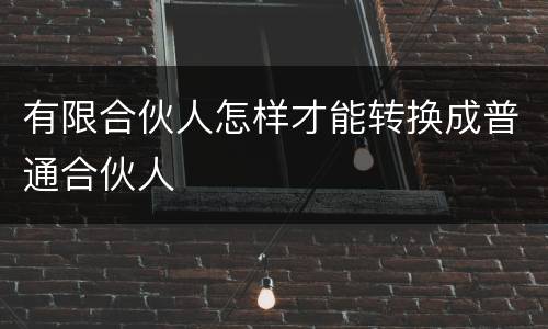 有限合伙人怎样才能转换成普通合伙人