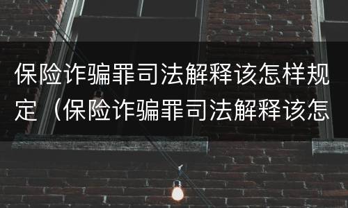 保险诈骗罪司法解释该怎样规定（保险诈骗罪司法解释该怎样规定的）