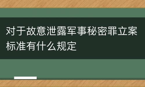 对于故意泄露军事秘密罪立案标准有什么规定