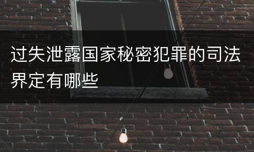 过失泄露国家秘密犯罪的司法界定有哪些
