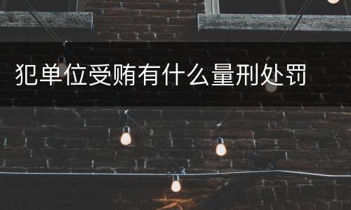 犯单位受贿有什么量刑处罚