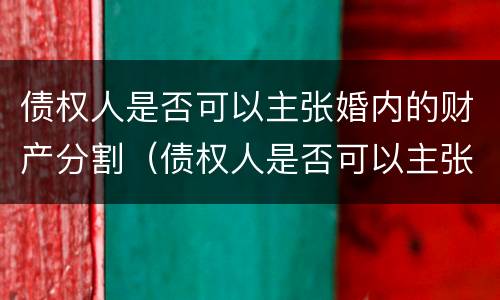 债权人是否可以主张婚内的财产分割（债权人是否可以主张婚内的财产分割）