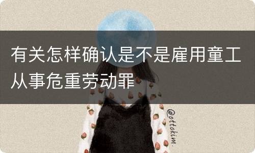 有关怎样确认是不是雇用童工从事危重劳动罪