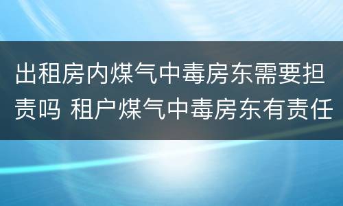 出租房内煤气中毒房东需要担责吗 租户煤气中毒房东有责任吗