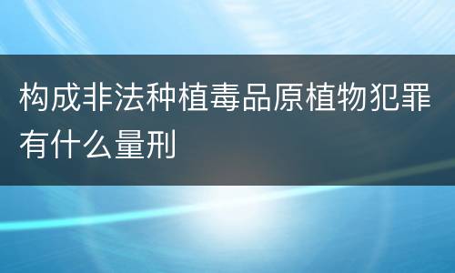 构成非法种植毒品原植物犯罪有什么量刑