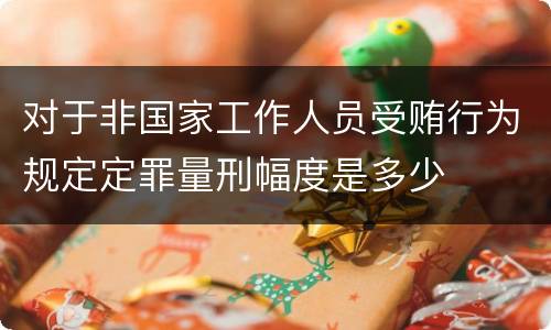 对于非国家工作人员受贿行为规定定罪量刑幅度是多少