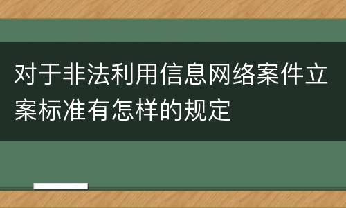 对于非法利用信息网络案件立案标准有怎样的规定