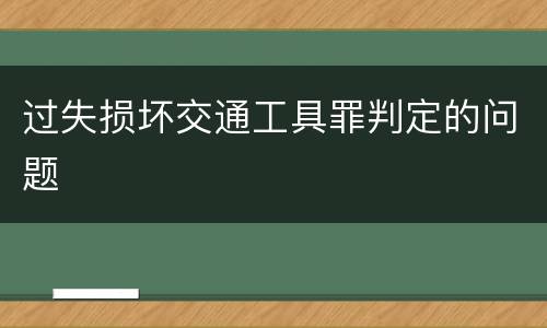 过失损坏交通工具罪判定的问题