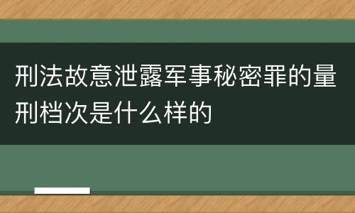 刑法故意泄露军事秘密罪的量刑档次是什么样的