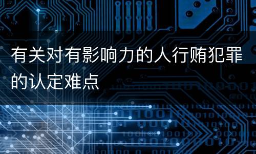 有关对有影响力的人行贿犯罪的认定难点