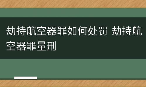 劫持航空器罪如何处罚 劫持航空器罪量刑