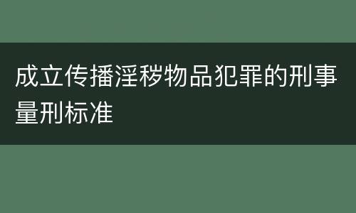 成立传播淫秽物品犯罪的刑事量刑标准