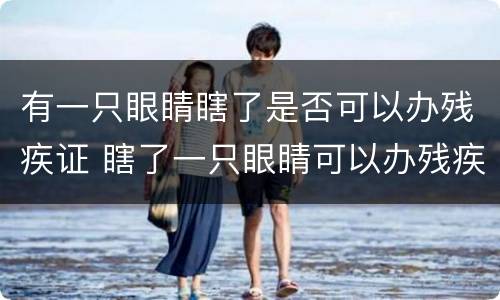 有一只眼睛瞎了是否可以办残疾证 瞎了一只眼睛可以办残疾证吗