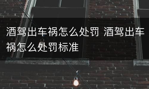 酒驾出车祸怎么处罚 酒驾出车祸怎么处罚标准