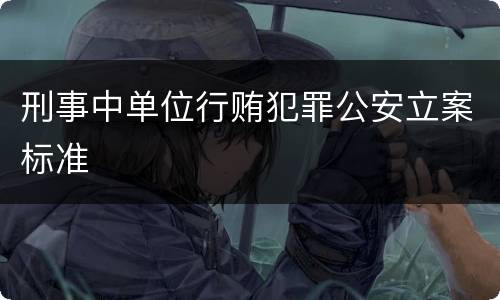 刑事中单位行贿犯罪公安立案标准