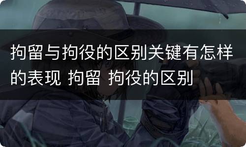 拘留与拘役的区别关键有怎样的表现 拘留 拘役的区别