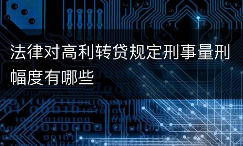 法律对高利转贷规定刑事量刑幅度有哪些