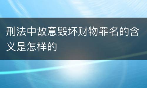 刑法中故意毁坏财物罪名的含义是怎样的