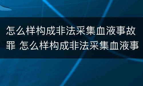 怎么样构成非法采集血液事故罪 怎么样构成非法采集血液事故罪名