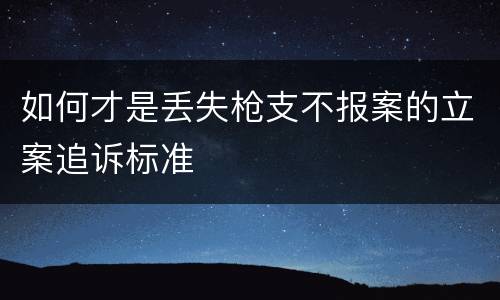 如何才是丢失枪支不报案的立案追诉标准