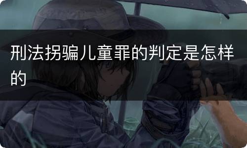 刑法拐骗儿童罪的判定是怎样的