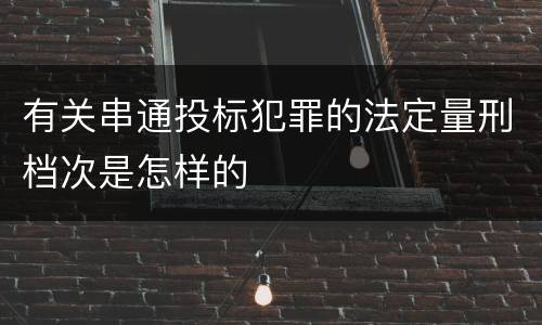 有关串通投标犯罪的法定量刑档次是怎样的