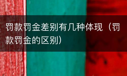罚款罚金差别有几种体现（罚款罚金的区别）