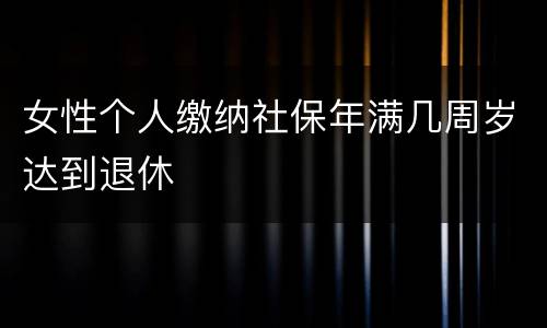 女性个人缴纳社保年满几周岁达到退休